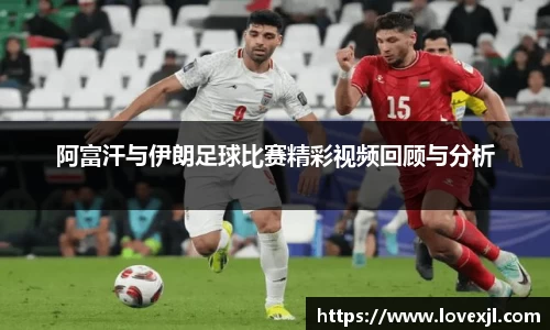 阿富汗与伊朗足球比赛精彩视频回顾与分析