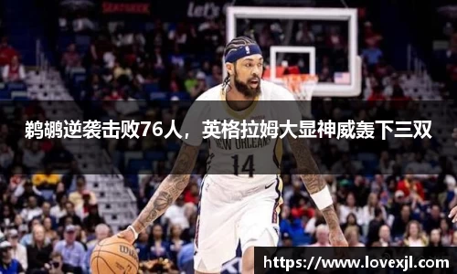 鹈鹕逆袭击败76人，英格拉姆大显神威轰下三双