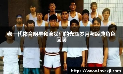 老一代体育明星和演员们的光辉岁月与经典角色回顾