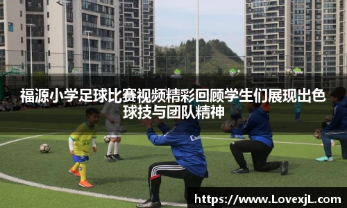 福源小学足球比赛视频精彩回顾学生们展现出色球技与团队精神