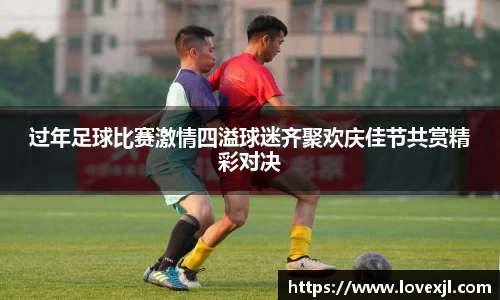 过年足球比赛激情四溢球迷齐聚欢庆佳节共赏精彩对决