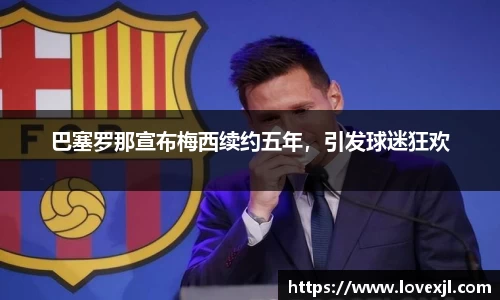 巴塞罗那宣布梅西续约五年，引发球迷狂欢