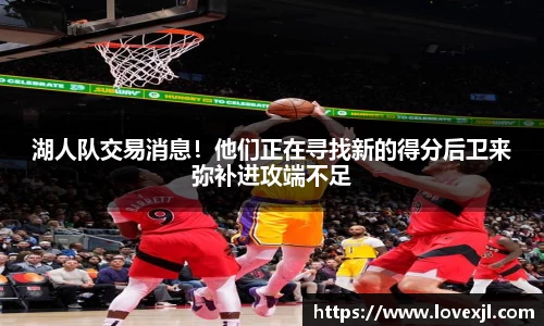湖人队交易消息！他们正在寻找新的得分后卫来弥补进攻端不足