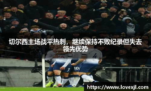 切尔西主场战平热刺，继续保持不败纪录但失去领先优势