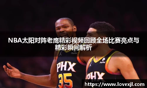 NBA太阳对阵老鹰精彩视频回顾全场比赛亮点与精彩瞬间解析