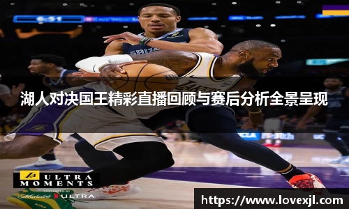 湖人对决国王精彩直播回顾与赛后分析全景呈现