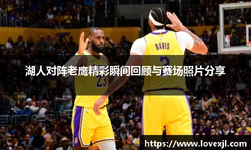 湖人对阵老鹰精彩瞬间回顾与赛场照片分享