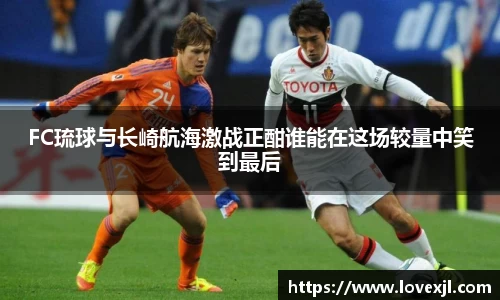 FC琉球与长崎航海激战正酣谁能在这场较量中笑到最后