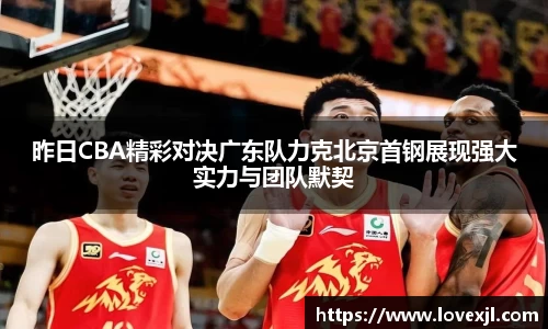 昨日CBA精彩对决广东队力克北京首钢展现强大实力与团队默契