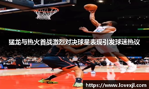 猛龙与热火首战激烈对决球星表现引发球迷热议