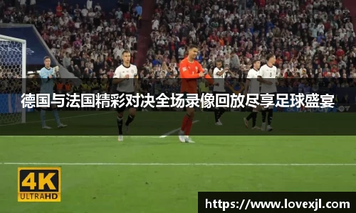 德国与法国精彩对决全场录像回放尽享足球盛宴