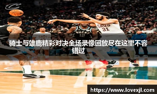 骑士与雄鹿精彩对决全场录像回放尽在这里不容错过
