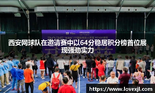 西安网球队在邀请赛中以64分稳居积分榜首位展现强劲实力