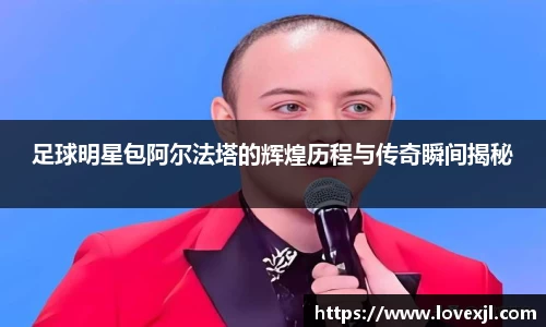 足球明星包阿尔法塔的辉煌历程与传奇瞬间揭秘